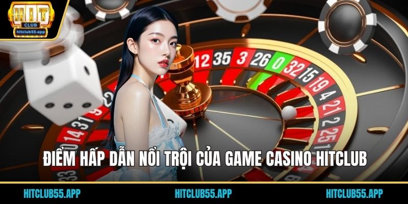 Điểm hấp dẫn nổi trội của game Casino HITCLUB