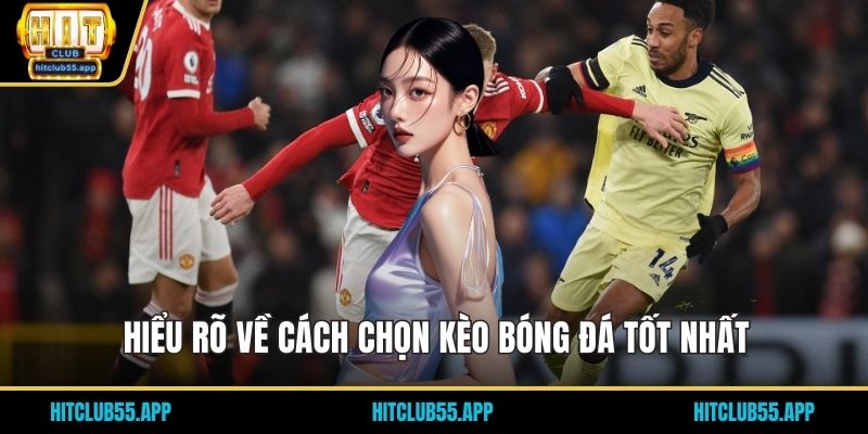 Hiểu rõ về cách chọn kèo bóng đá tốt nhất