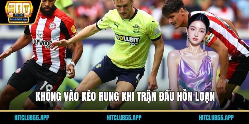 Không vào kèo rung khi trận đấu hỗn loạn