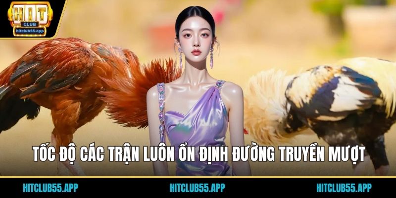 Tốc độ các trận luôn ổn định đường truyền mượt