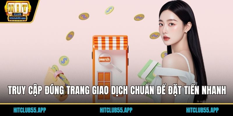 Truy cập đúng trang giao dịch chuẩn để đặt tiền nhanh