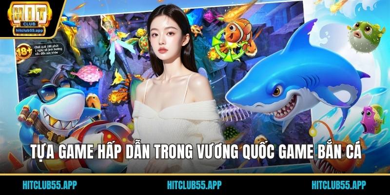 Tựa game hấp dẫn trong vương quốc game bắn cá
